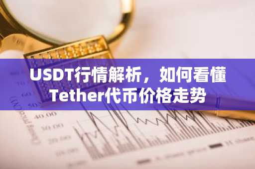USDT行情解析，如何看懂Tether代币价格走势