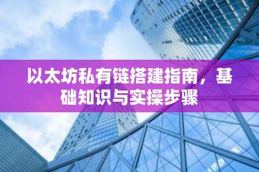 以太坊私有链搭建指南，基础知识与实操步骤
