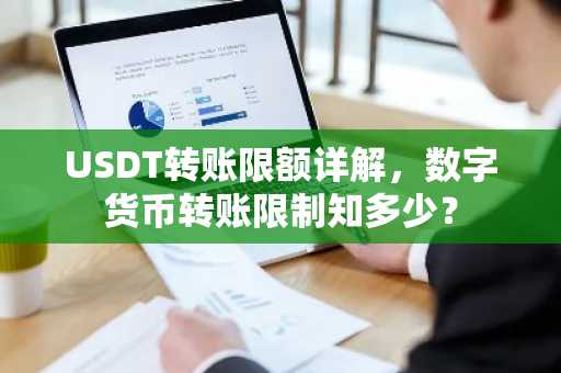 USDT转账限额详解，数字货币转账限制知多少？
