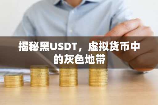 揭秘黑USDT，虚拟货币中的灰色地带