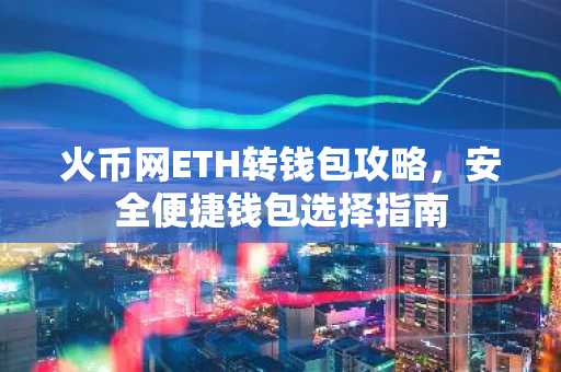火币网ETH转钱包攻略，安全便捷钱包选择指南