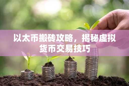 以太币搬砖攻略，揭秘虚拟货币交易技巧