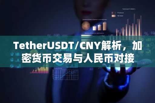 TetherUSDT/CNY解析，加密货币交易与人民币对接