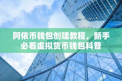 阿侬币钱包创建教程，新手必看虚拟货币钱包科普