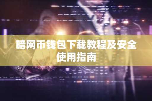 暗网币钱包下载教程及安全使用指南