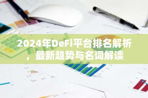 2024年DeFi平台排名解析，最新趋势与名词解读