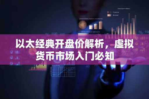 以太经典开盘价解析，虚拟货币市场入门必知