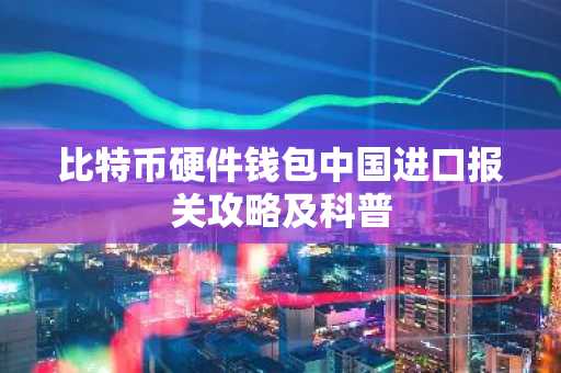 比特币硬件钱包中国进口报关攻略及科普