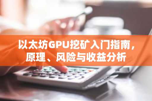 以太坊GPU挖矿入门指南，原理、风险与收益分析