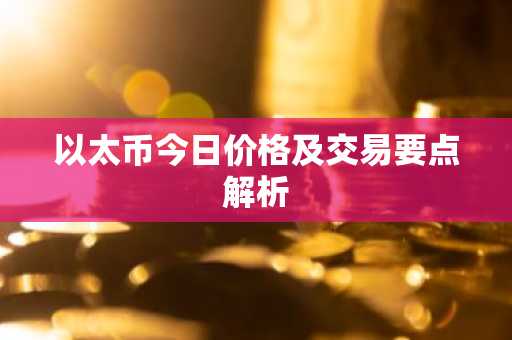 以太币今日价格及交易要点解析