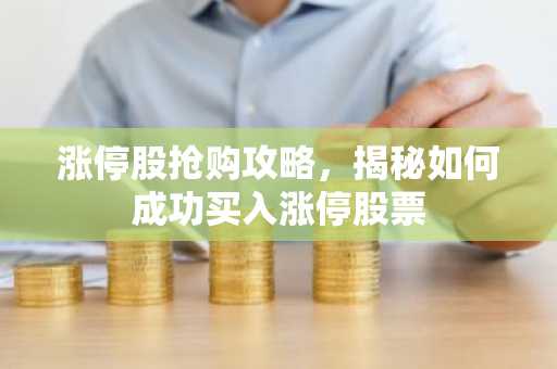 涨停股抢购攻略，揭秘如何成功买入涨停股票