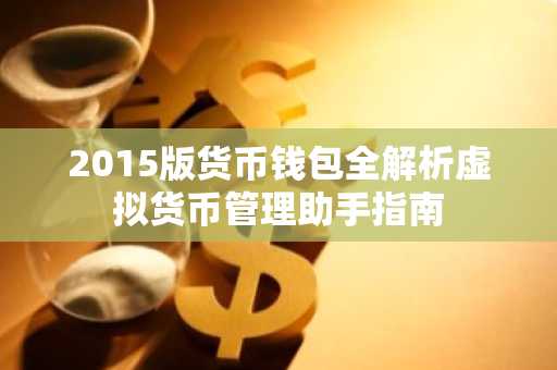 2015版货币钱包全解析虚拟货币管理助手指南