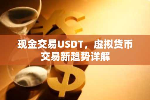 现金交易USDT，虚拟货币交易新趋势详解