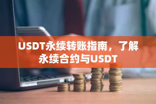 USDT永续转账指南，了解永续合约与USDT