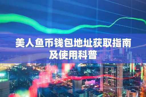 美人鱼币钱包地址获取指南及使用科普