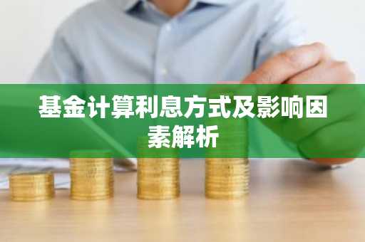 基金计算利息方式及影响因素解析