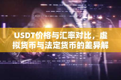 USDT价格与汇率对比，虚拟货币与法定货币的差异解析
