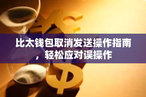 比太钱包取消发送操作指南，轻松应对误操作