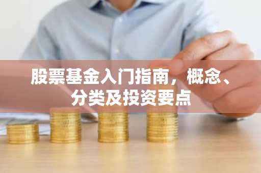 股票基金入门指南，概念、分类及投资要点
