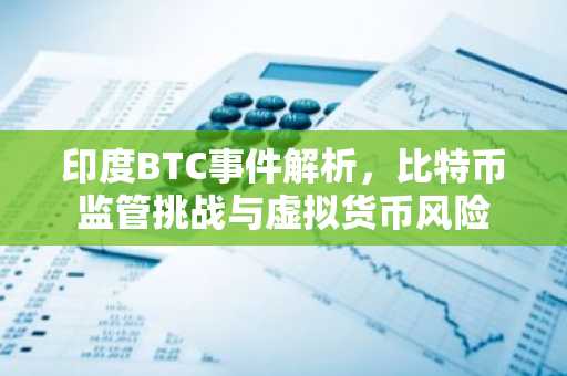印度BTC事件解析，比特币监管挑战与虚拟货币风险