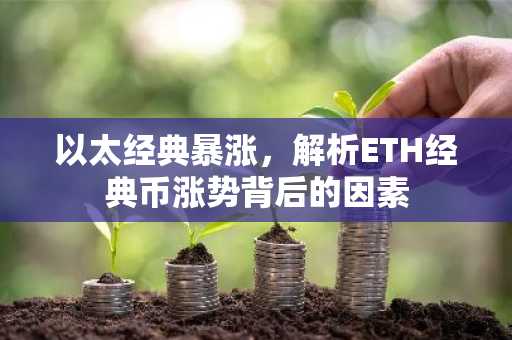 以太经典暴涨，解析ETH经典币涨势背后的因素