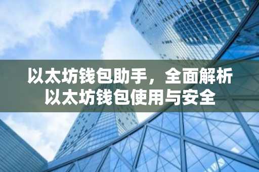 以太坊钱包助手，全面解析以太坊钱包使用与安全