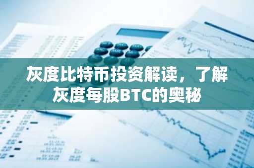 灰度比特币投资解读，了解灰度每股BTC的奥秘