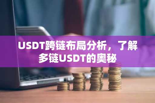 USDT跨链布局分析，了解多链USDT的奥秘