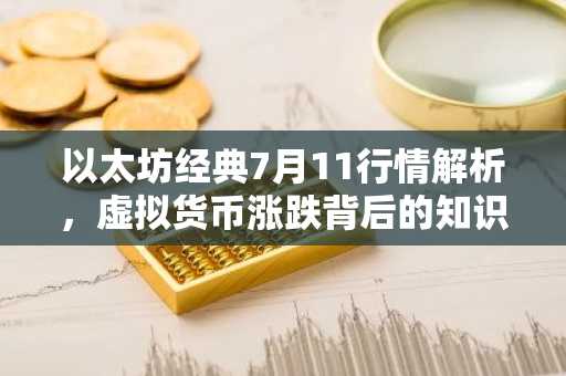 以太坊经典7月11行情解析，虚拟货币涨跌背后的知识