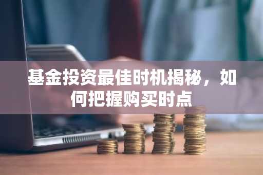 基金投资最佳时机揭秘，如何把握购买时点