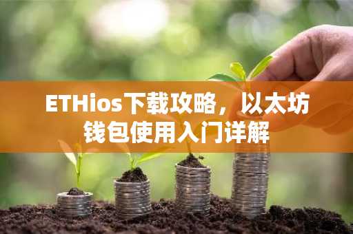 ETHios下载攻略，以太坊钱包使用入门详解