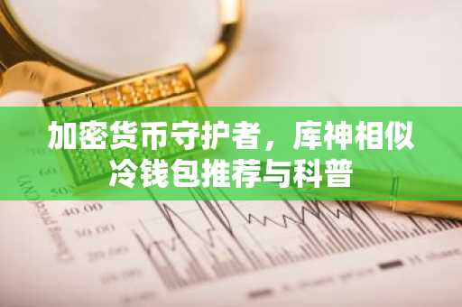 加密货币守护者，库神相似冷钱包推荐与科普