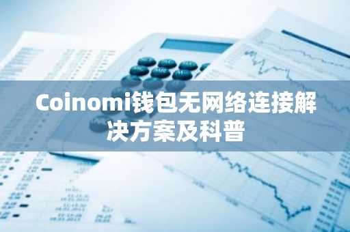 Coinomi钱包无网络连接解决方案及科普