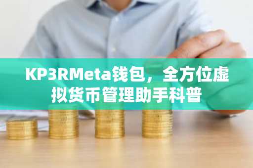 KP3RMeta钱包，全方位虚拟货币管理助手科普