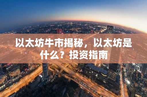 以太坊牛市揭秘，以太坊是什么？投资指南