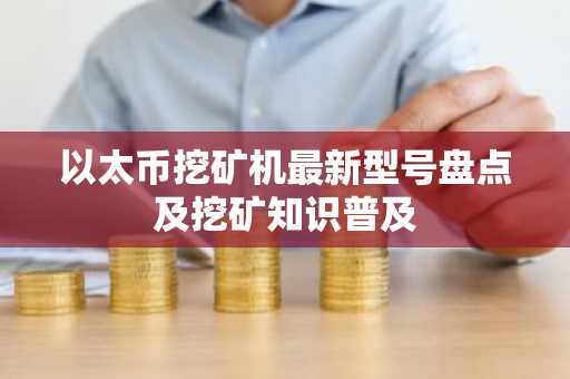 以太币挖矿机最新型号盘点及挖矿知识普及