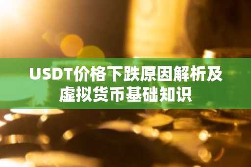 USDT价格下跌原因解析及虚拟货币基础知识