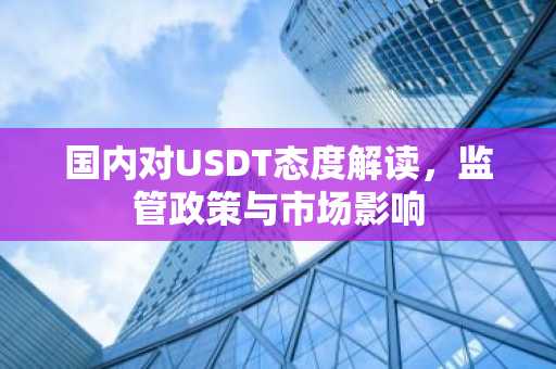 国内对USDT态度解读，监管政策与市场影响