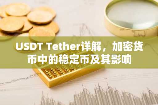 USDT Tether详解，加密货币中的稳定币及其影响