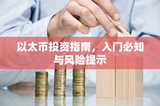 以太币投资指南，入门必知与风险提示