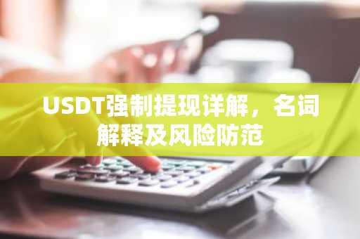 USDT强制提现详解，名词解释及风险防范