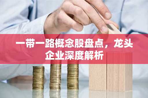一带一路概念股盘点，龙头企业深度解析