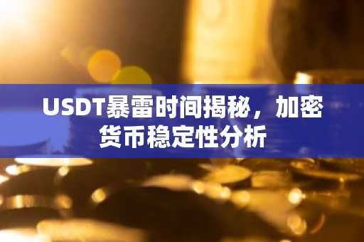 USDT暴雷时间揭秘，加密货币稳定性分析