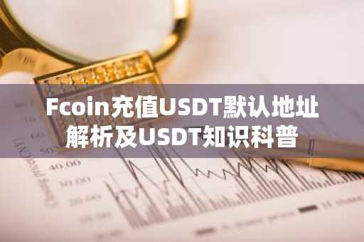 Fcoin充值USDT默认地址解析及USDT知识科普