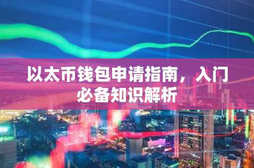 以太币钱包申请指南，入门必备知识解析