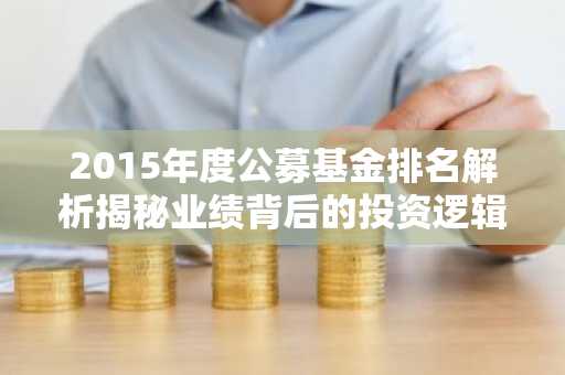 2015年度公募基金排名解析揭秘业绩背后的投资逻辑