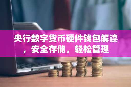 央行数字货币硬件钱包解读，安全存储，轻松管理
