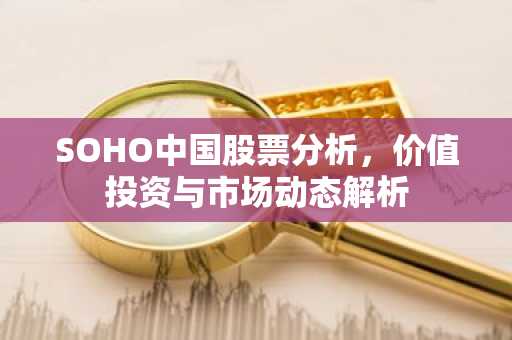 SOHO中国股票分析，价值投资与市场动态解析