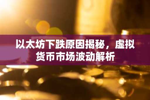 以太坊下跌原因揭秘，虚拟货币市场波动解析