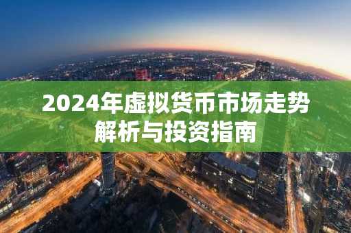 2024年虚拟货币市场走势解析与投资指南